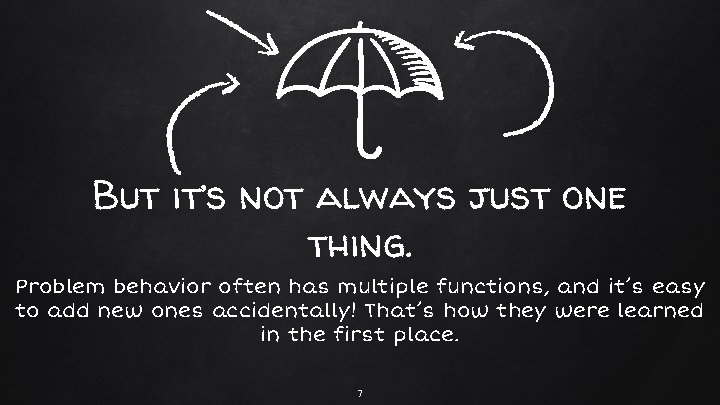 But it’s not always just one thing. Problem behavior often has multiple functions, and