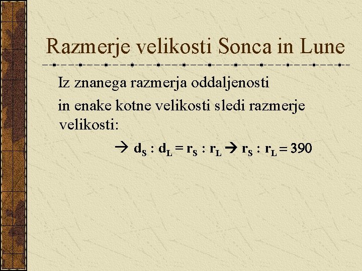 Razmerje velikosti Sonca in Lune Iz znanega razmerja oddaljenosti in enake kotne velikosti sledi