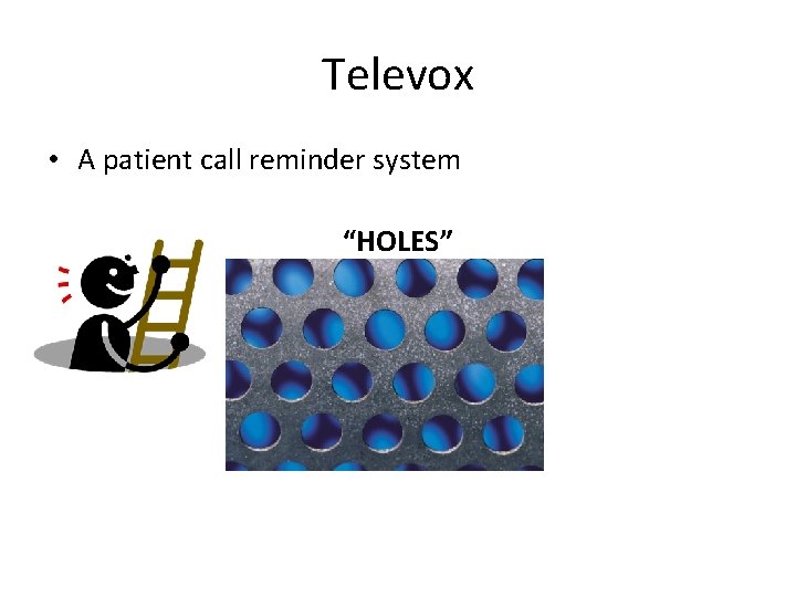 Televox • A patient call reminder system “HOLES” 