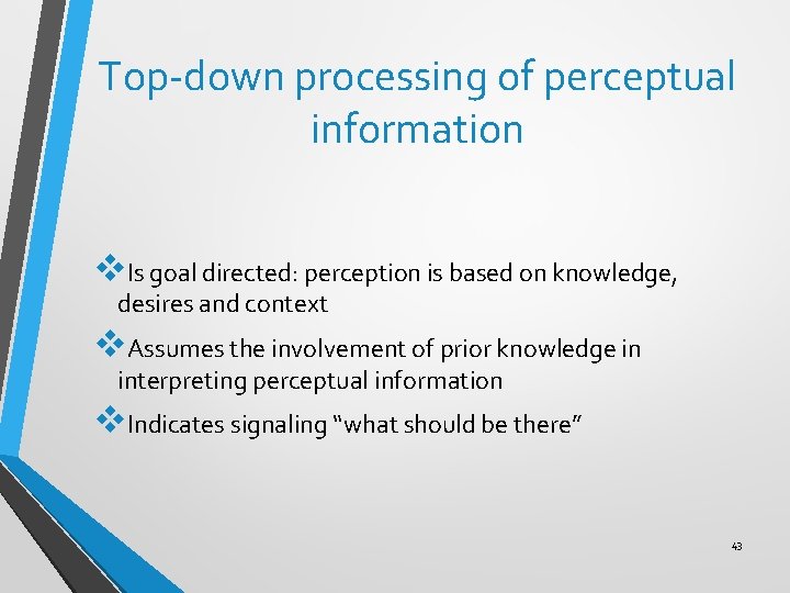 Top-down processing of perceptual information v. Is goal directed: perception is based on knowledge,