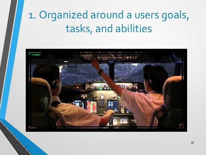 1. Organized around a users goals, tasks, and abilities 57 