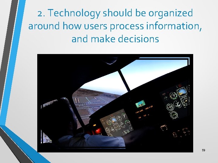 2. Technology should be organized around how users process information, and make decisions 59