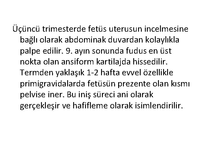 Üçüncü trimesterde fetüs uterusun incelmesine bağlı olarak abdominak duvardan kolaylıkla palpe edilir. 9. ayın