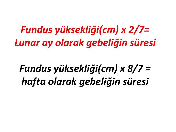 Fundus yüksekliği(cm) x 2/7= Lunar ay olarak gebeliğin süresi Fundus yüksekliği(cm) x 8/7 =