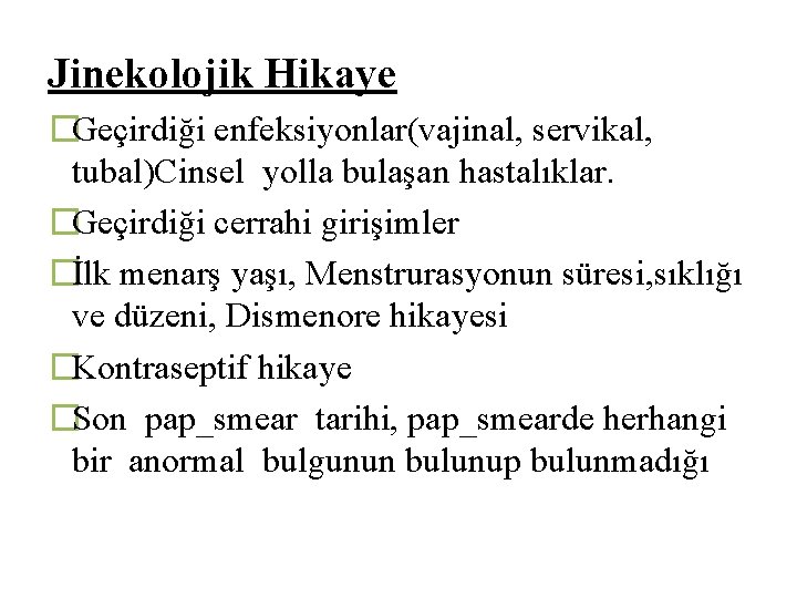 Jinekolojik Hikaye �Geçirdiği enfeksiyonlar(vajinal, servikal, tubal)Cinsel yolla bulaşan hastalıklar. �Geçirdiği cerrahi girişimler �İlk menarş