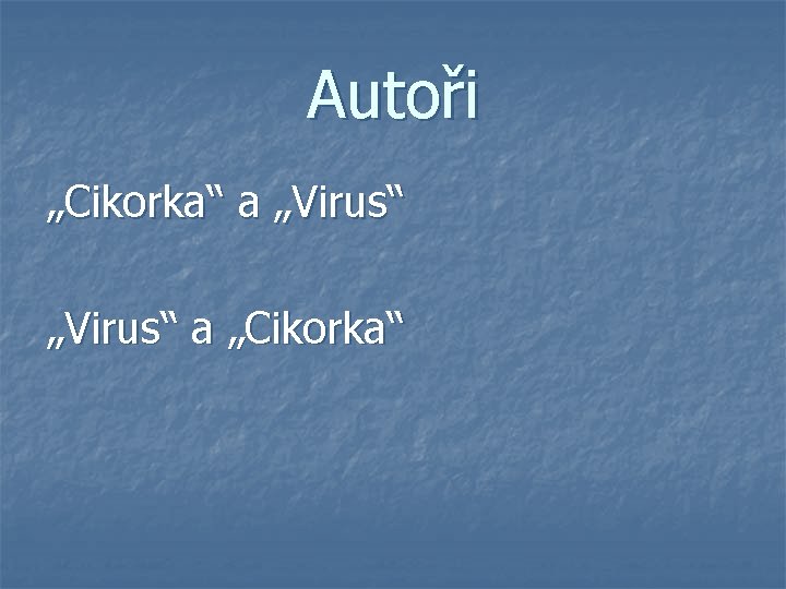 Autoři „Cikorka“ a „Virus“ a „Cikorka“ Autoři „Cikorka“ a „Virus“ a „Cikorka“