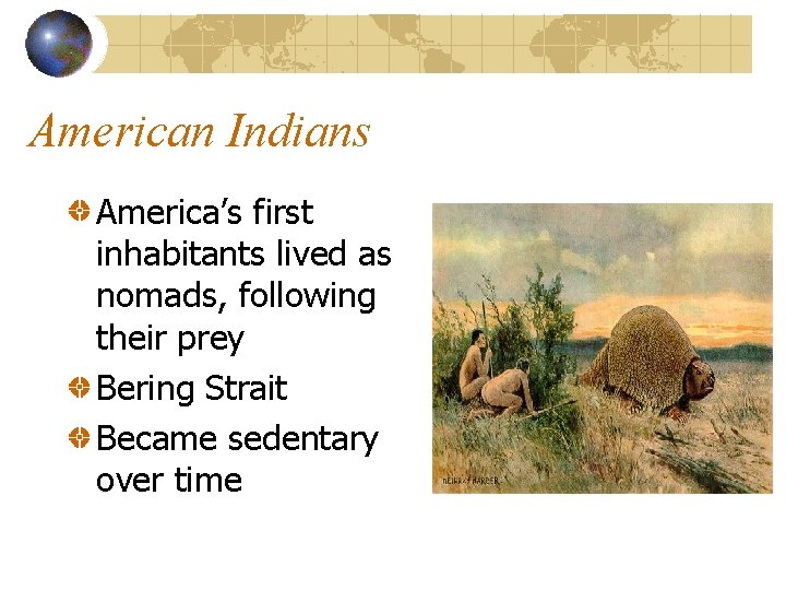 American Indians America’s first inhabitants lived as nomads, following their prey Bering Strait Became