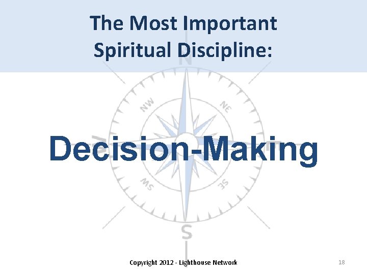 The Most Important Spiritual Discipline: Decision-Making Copyright 2012 - Lighthouse Network 18 