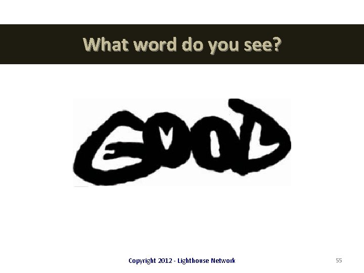 What word do you see? Copyright 2012 - Lighthouse Network 55 