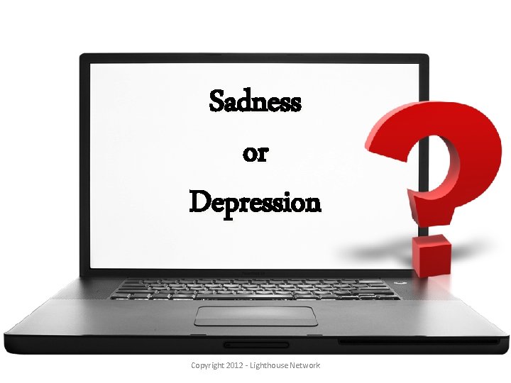 Sadness or Depression Copyright 2012 - Lighthouse Network 