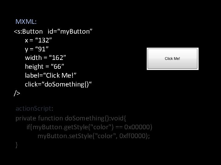 MXML: <s: Button id=“my. Button” x = “ 132” y = “ 91” width