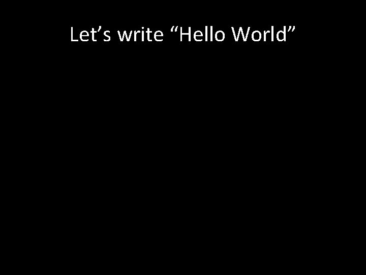 Let’s write “Hello World” 