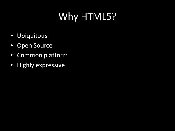 Why HTML 5? • • Ubiquitous Open Source Common platform Highly expressive 