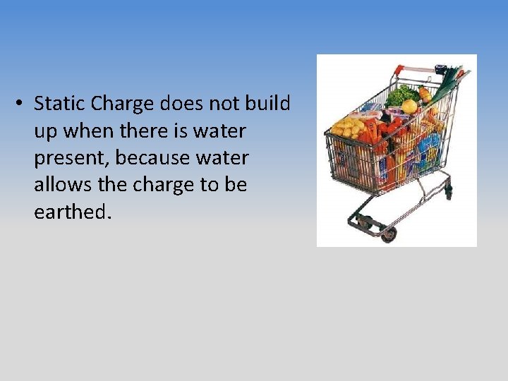  • Static Charge does not build up when there is water present, because