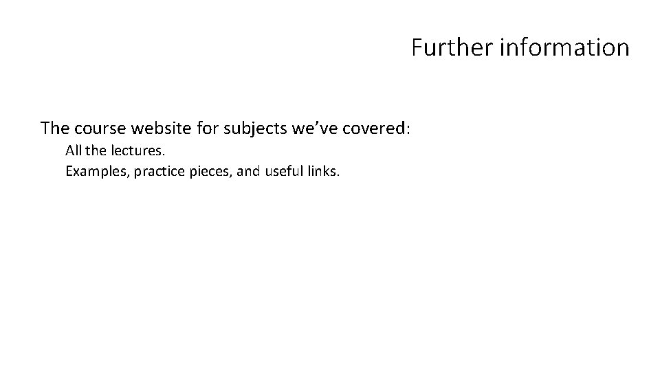 Further information The course website for subjects we’ve covered: All the lectures. Examples, practice Further information The course website for subjects we’ve covered: All the lectures. Examples, practice
