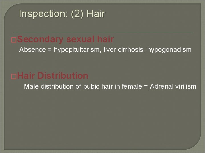 Inspection: (2) Hair �Secondary sexual hair Absence = hypopituitarism, liver cirrhosis, hypogonadism �Hair Distribution