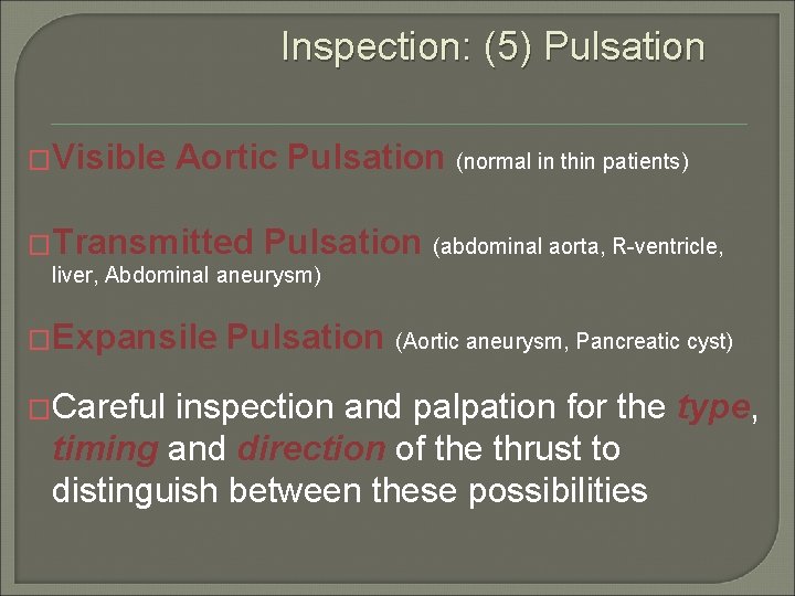Inspection: (5) Pulsation �Visible Aortic Pulsation (normal in thin patients) �Transmitted Pulsation (abdominal aorta,