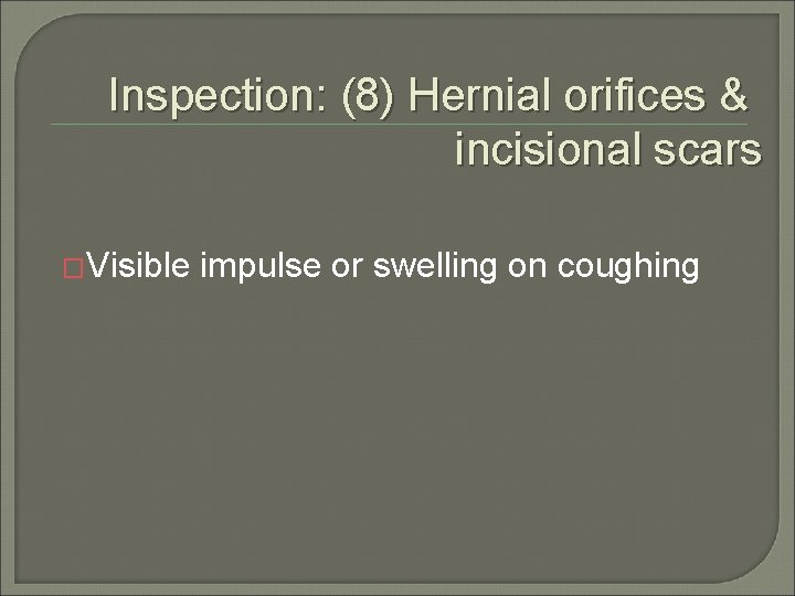 Inspection: (8) Hernial orifices & incisional scars �Visible impulse or swelling on coughing 