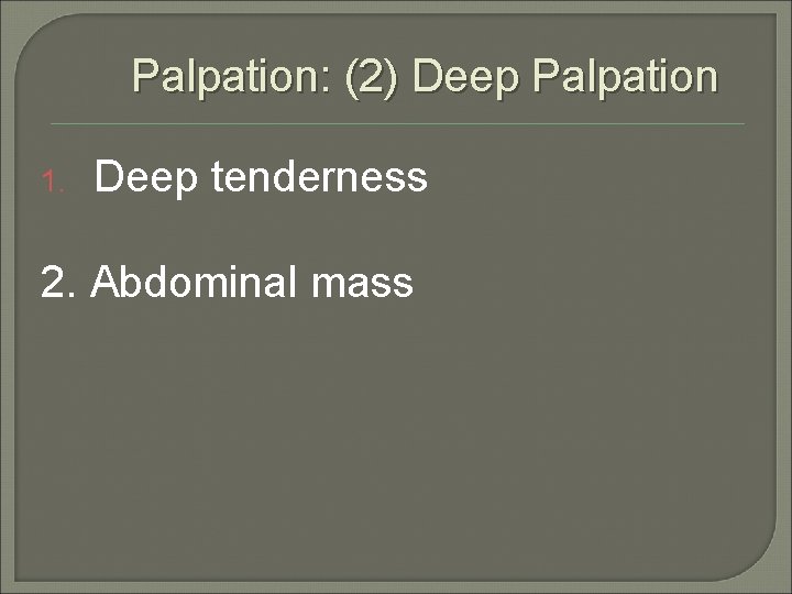 Palpation: (2) Deep Palpation 1. Deep tenderness 2. Abdominal mass 
