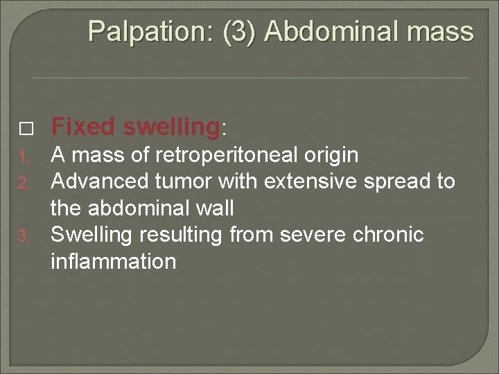 Palpation: (3) Abdominal mass � Fixed swelling: 1. A mass of retroperitoneal origin Advanced