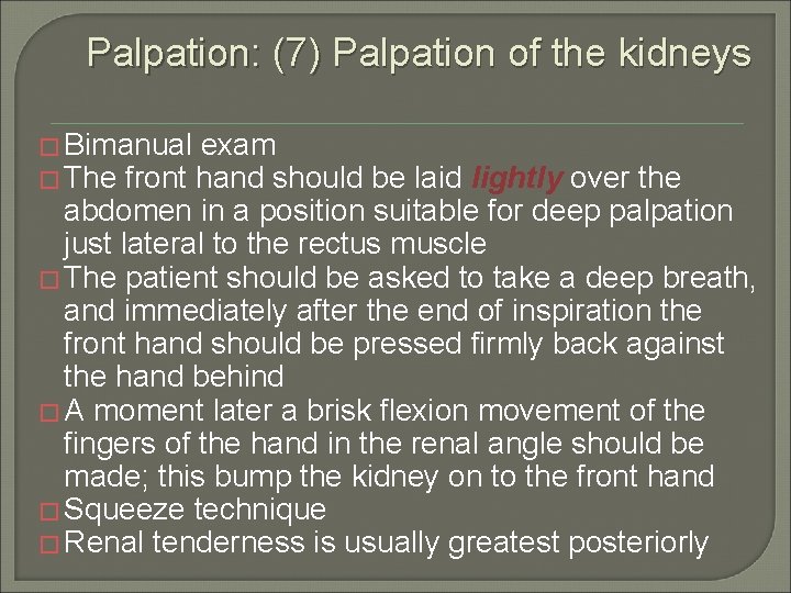 Palpation: (7) Palpation of the kidneys � Bimanual exam � The front hand should