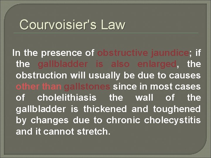 Courvoisier's Law In the presence of obstructive jaundice; if the gallbladder is also enlarged,