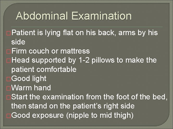 Abdominal Examination �Patient is lying flat on his back, arms by his side �Firm