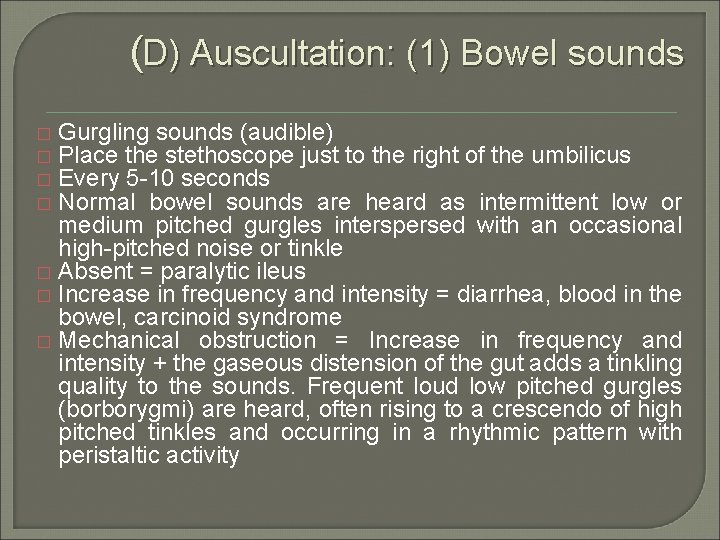 (D) Auscultation: (1) Bowel sounds Gurgling sounds (audible) Place the stethoscope just to the