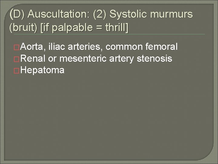 (D) Auscultation: (2) Systolic murmurs (bruit) [if palpable = thrill] �Aorta, iliac arteries, common