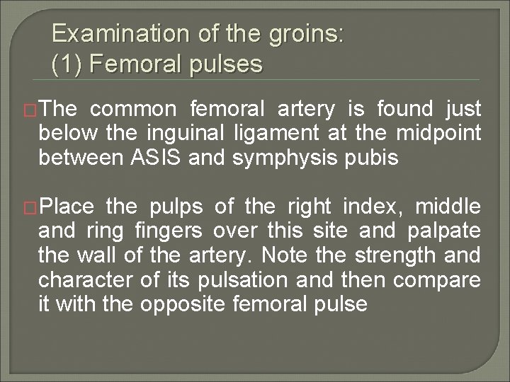 Examination of the groins: (1) Femoral pulses �The common femoral artery is found just