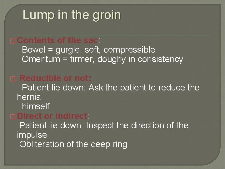 Lump in the groin � Contents of the sac: Bowel = gurgle, soft, compressible