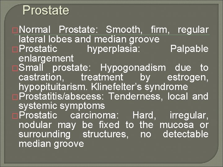 Prostate �Normal Prostate: Smooth, firm, regular lateral lobes and median groove �Prostatic hyperplasia: Palpable