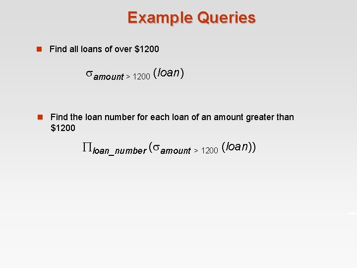 Example Queries n Find all loans of over $1200 amount > 1200 (loan) n