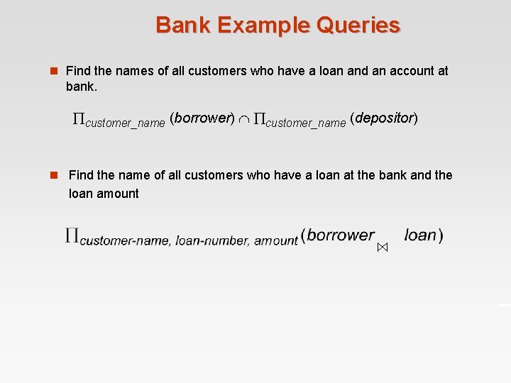 Bank Example Queries n Find the names of all customers who have a loan