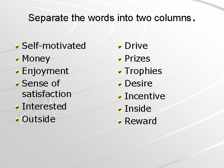. Separate the words into two columns Self-motivated Money Enjoyment Sense of satisfaction Interested