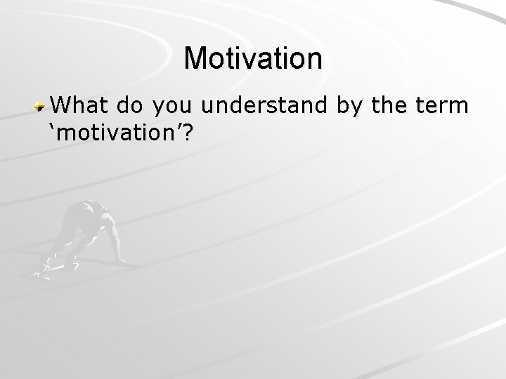 Motivation What do you understand by the term ‘motivation’? 