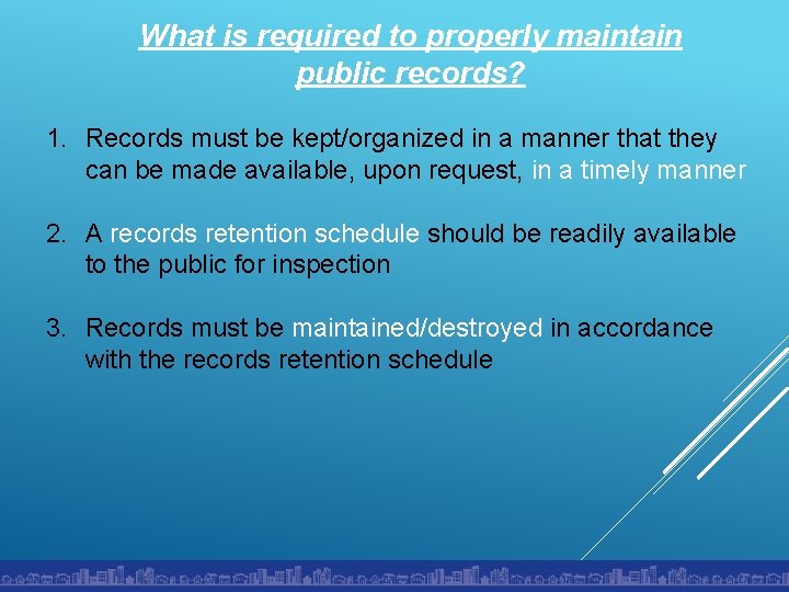What is required to properly maintain public records? 1. Records must be kept/organized in