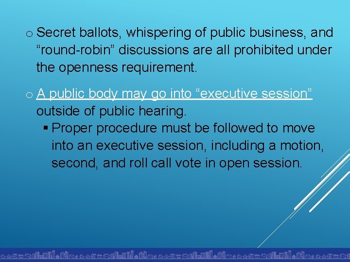o Secret ballots, whispering of public business, and “round-robin” discussions are all prohibited under