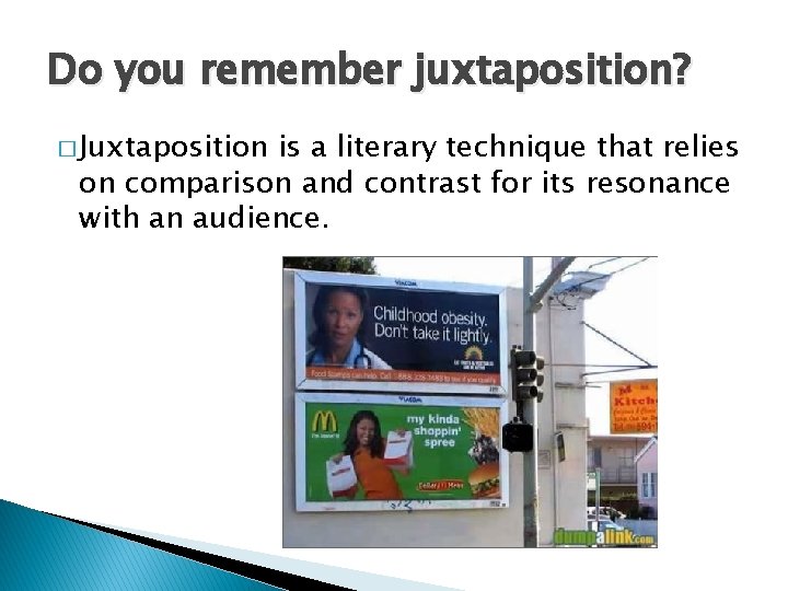 Do you remember juxtaposition? � Juxtaposition is a literary technique that relies on comparison
