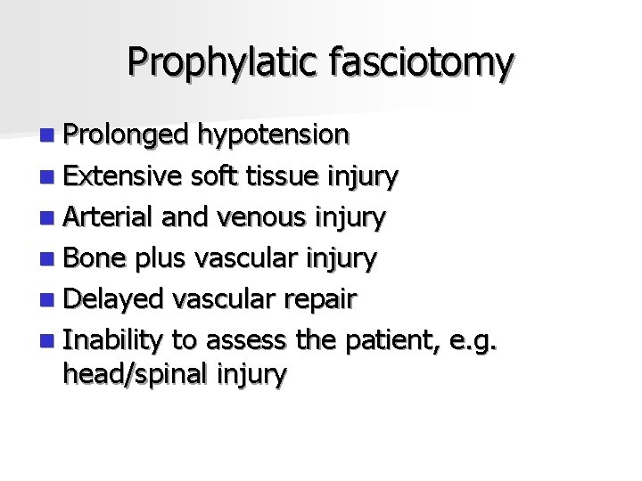 Prophylatic fasciotomy n Prolonged hypotension n Extensive soft tissue injury n Arterial and venous