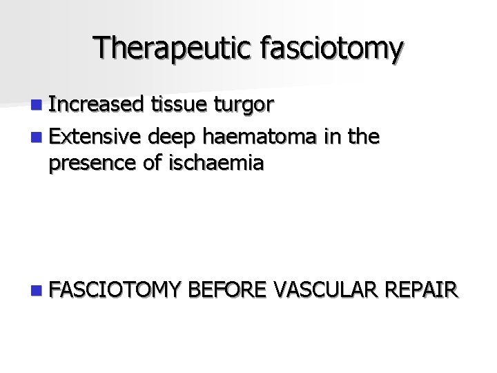 Therapeutic fasciotomy n Increased tissue turgor n Extensive deep haematoma in the presence of