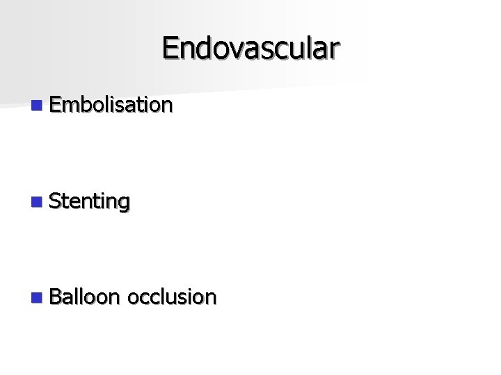 Endovascular n Embolisation n Stenting n Balloon occlusion 