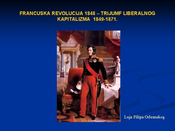 FRANCUSKA REVOLUCIJA 1848 – TRIJUMF LIBERALNOG KAPITALIZMA 1849 -1871. Luja Filipa Orleanskog 