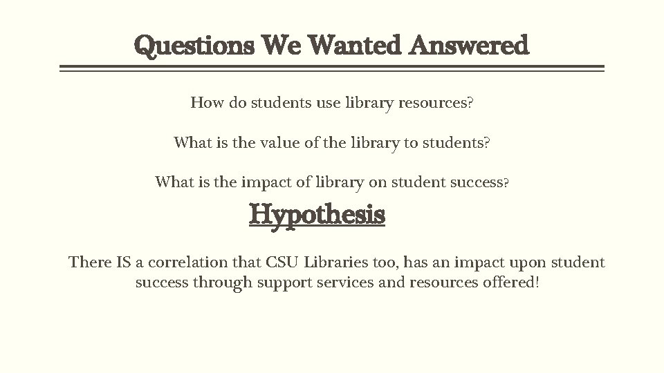 Questions We Wanted Answered How do students use library resources? What is the value