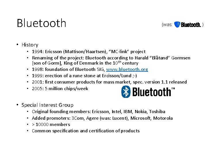 Bluetooth (was: • History • 1994: Ericsson (Mattison/Haartsen), “MC-link” project • Renaming of the Bluetooth (was: • History • 1994: Ericsson (Mattison/Haartsen), “MC-link” project • Renaming of the