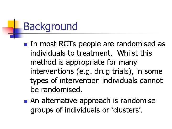 Background n n In most RCTs people are randomised as individuals to treatment. Whilst