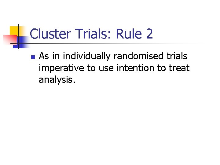 Cluster Trials: Rule 2 n As in individually randomised trials imperative to use intention