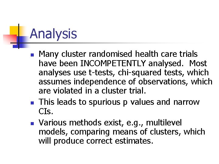 Analysis n n n Many cluster randomised health care trials have been INCOMPETENTLY analysed.