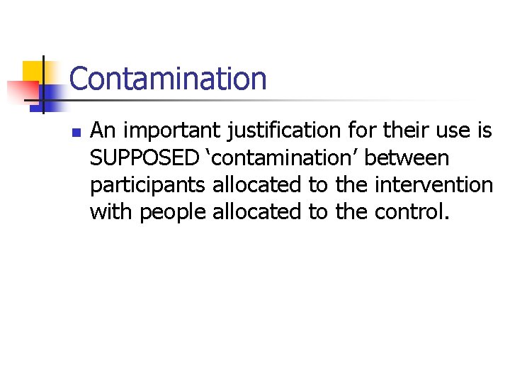 Contamination n An important justification for their use is SUPPOSED ‘contamination’ between participants allocated