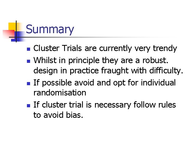 Summary n n Cluster Trials are currently very trendy Whilst in principle they are